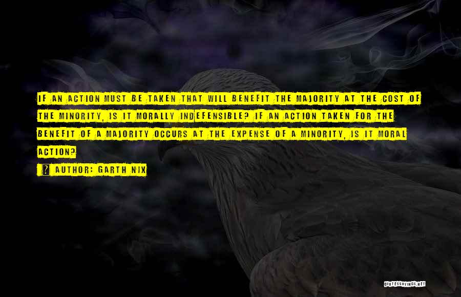 Garth Nix Quotes: If An Action Must Be Taken That Will Benefit The Majority At The Cost Of The Minority, Is It Morally