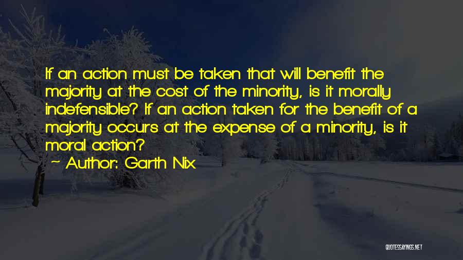 Garth Nix Quotes: If An Action Must Be Taken That Will Benefit The Majority At The Cost Of The Minority, Is It Morally