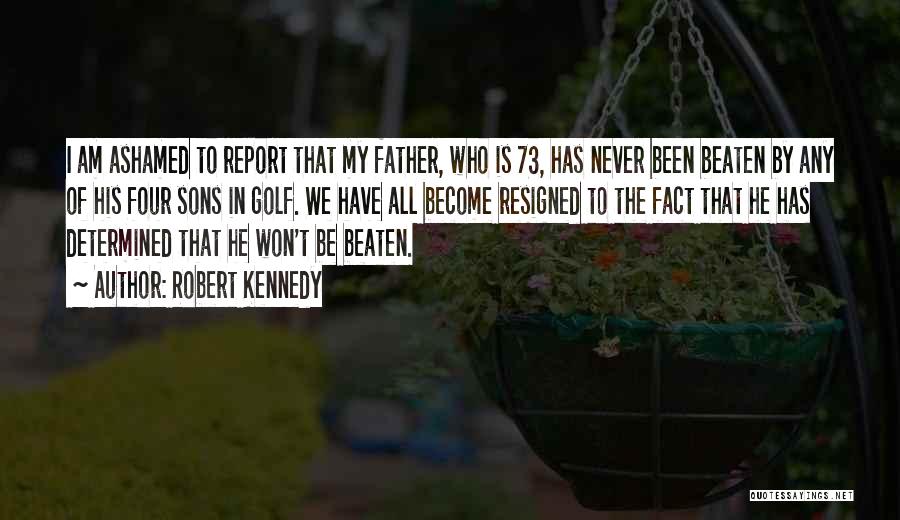 Robert Kennedy Quotes: I Am Ashamed To Report That My Father, Who Is 73, Has Never Been Beaten By Any Of His Four