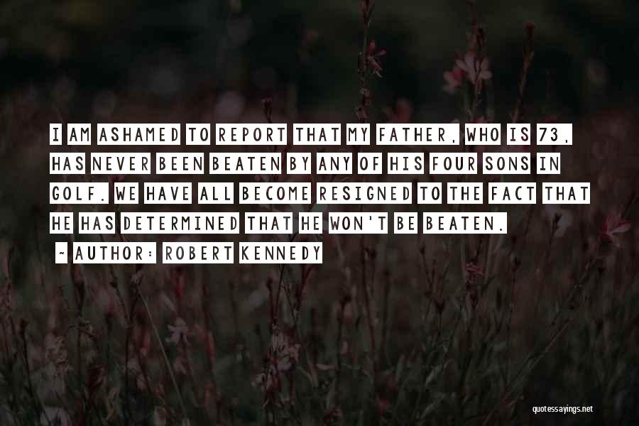 Robert Kennedy Quotes: I Am Ashamed To Report That My Father, Who Is 73, Has Never Been Beaten By Any Of His Four