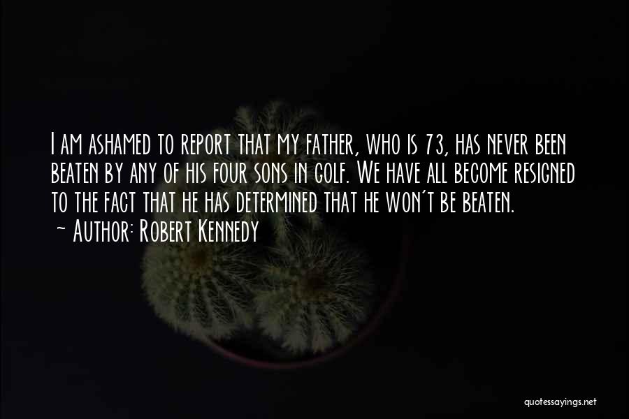 Robert Kennedy Quotes: I Am Ashamed To Report That My Father, Who Is 73, Has Never Been Beaten By Any Of His Four