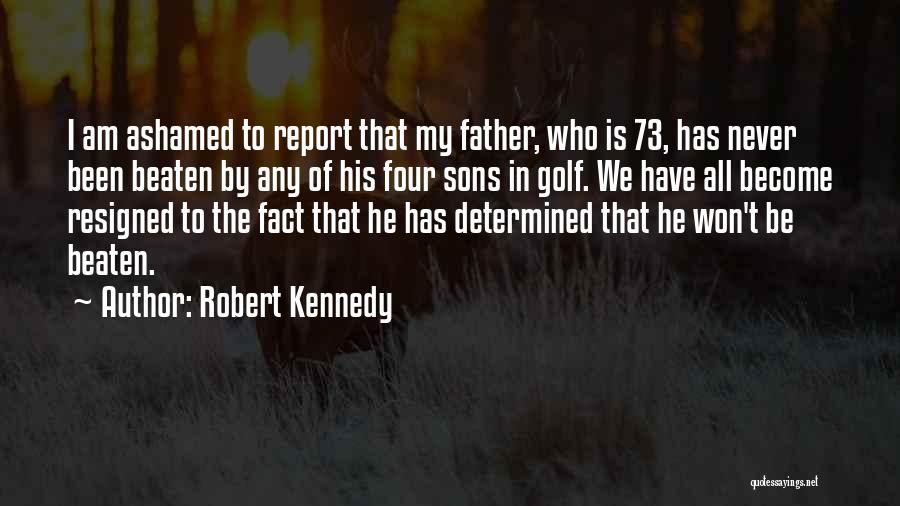 Robert Kennedy Quotes: I Am Ashamed To Report That My Father, Who Is 73, Has Never Been Beaten By Any Of His Four