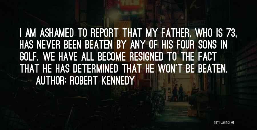 Robert Kennedy Quotes: I Am Ashamed To Report That My Father, Who Is 73, Has Never Been Beaten By Any Of His Four