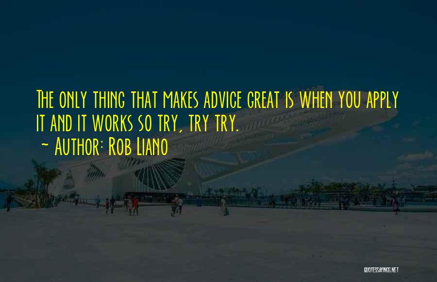 Rob Liano Quotes: The Only Thing That Makes Advice Great Is When You Apply It And It Works So Try, Try Try.