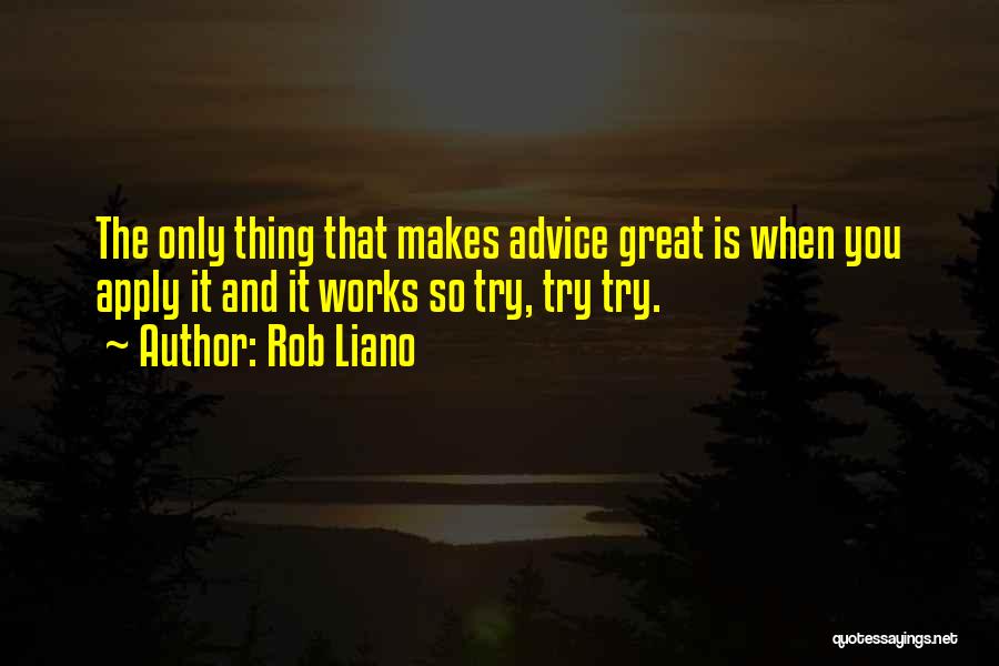 Rob Liano Quotes: The Only Thing That Makes Advice Great Is When You Apply It And It Works So Try, Try Try.