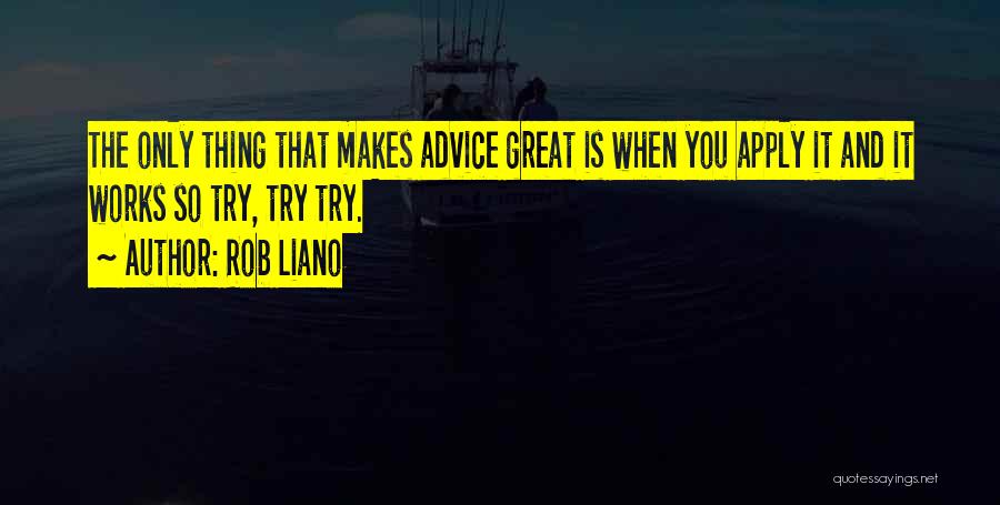 Rob Liano Quotes: The Only Thing That Makes Advice Great Is When You Apply It And It Works So Try, Try Try.
