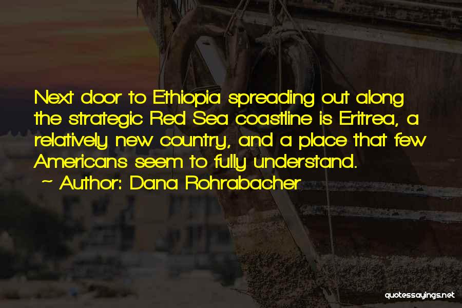 Dana Rohrabacher Quotes: Next Door To Ethiopia Spreading Out Along The Strategic Red Sea Coastline Is Eritrea, A Relatively New Country, And A