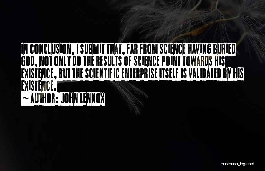 John Lennox Quotes: In Conclusion, I Submit That, Far From Science Having Buried God, Not Only Do The Results Of Science Point Towards