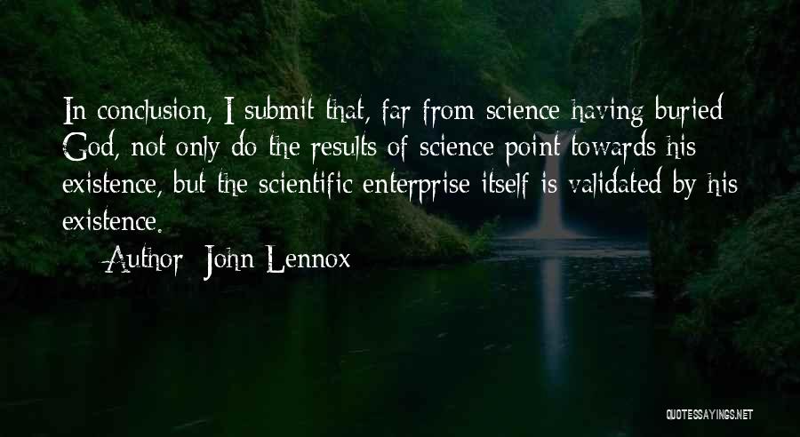 John Lennox Quotes: In Conclusion, I Submit That, Far From Science Having Buried God, Not Only Do The Results Of Science Point Towards