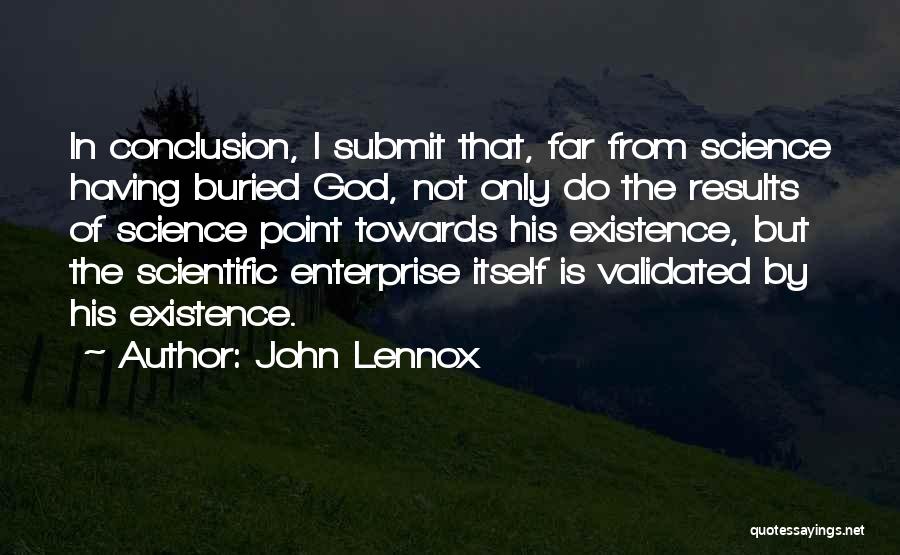 John Lennox Quotes: In Conclusion, I Submit That, Far From Science Having Buried God, Not Only Do The Results Of Science Point Towards