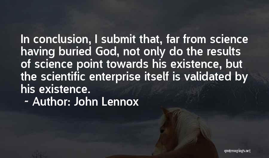 John Lennox Quotes: In Conclusion, I Submit That, Far From Science Having Buried God, Not Only Do The Results Of Science Point Towards