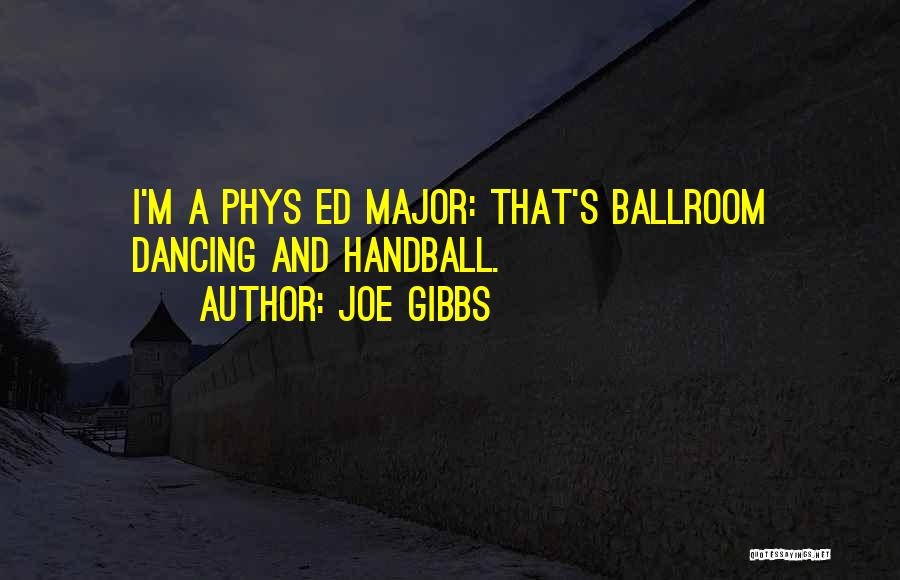 Joe Gibbs Quotes: I'm A Phys Ed Major: That's Ballroom Dancing And Handball.