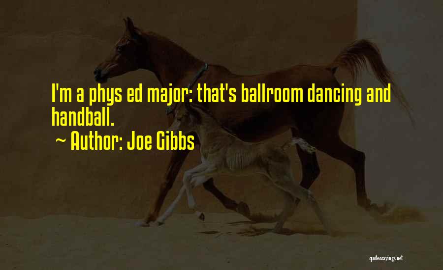 Joe Gibbs Quotes: I'm A Phys Ed Major: That's Ballroom Dancing And Handball.