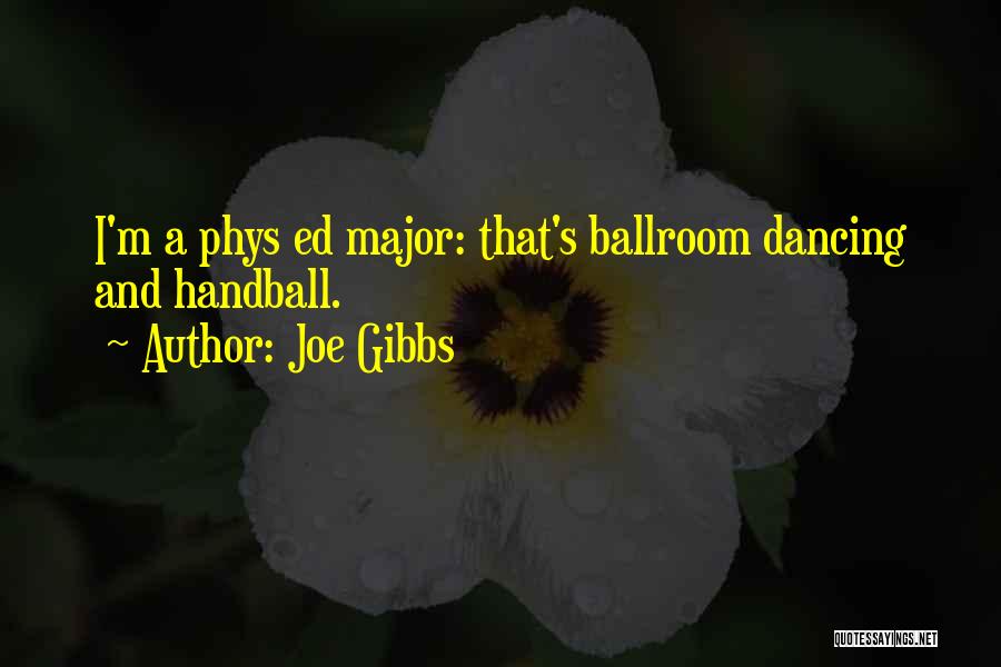 Joe Gibbs Quotes: I'm A Phys Ed Major: That's Ballroom Dancing And Handball.