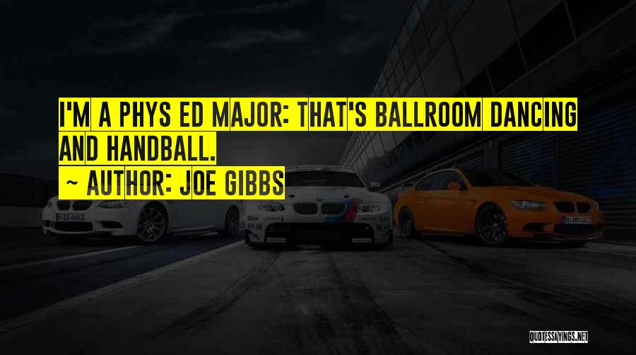 Joe Gibbs Quotes: I'm A Phys Ed Major: That's Ballroom Dancing And Handball.