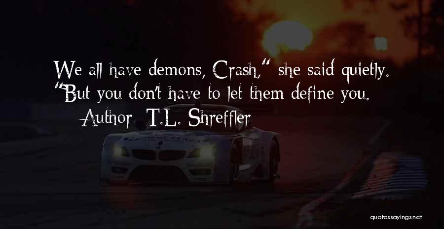 T.L. Shreffler Quotes: We All Have Demons, Crash, She Said Quietly. But You Don't Have To Let Them Define You.