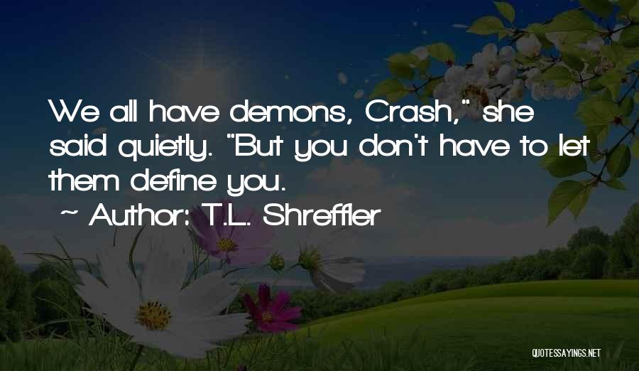 T.L. Shreffler Quotes: We All Have Demons, Crash, She Said Quietly. But You Don't Have To Let Them Define You.