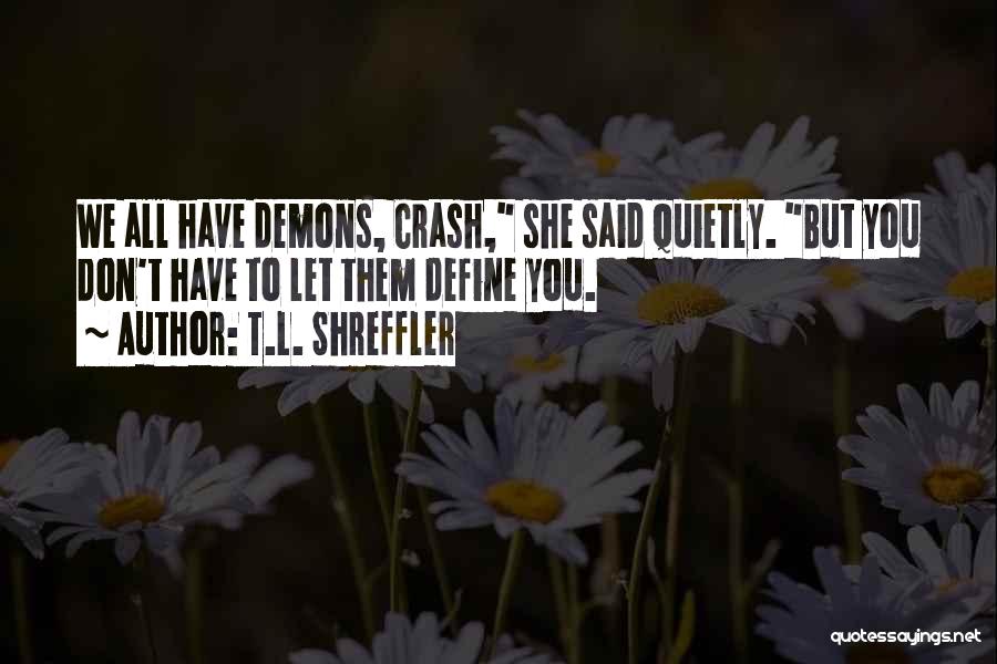 T.L. Shreffler Quotes: We All Have Demons, Crash, She Said Quietly. But You Don't Have To Let Them Define You.