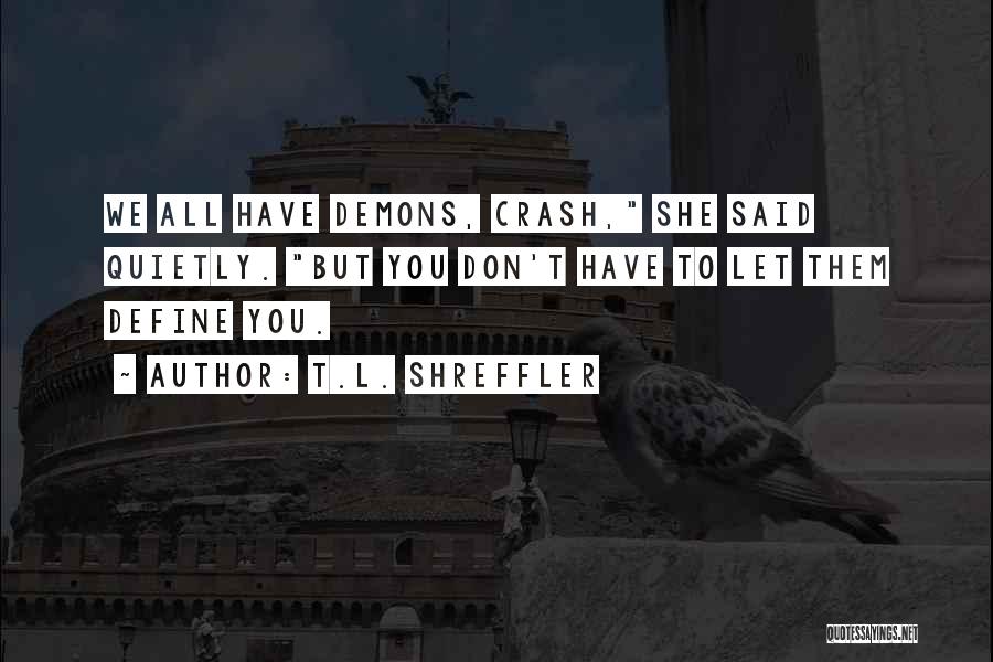 T.L. Shreffler Quotes: We All Have Demons, Crash, She Said Quietly. But You Don't Have To Let Them Define You.