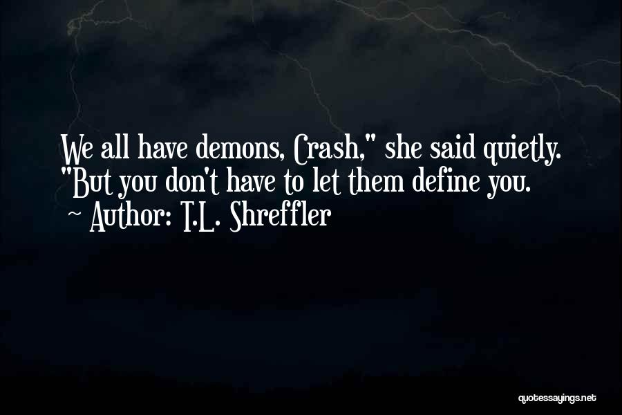 T.L. Shreffler Quotes: We All Have Demons, Crash, She Said Quietly. But You Don't Have To Let Them Define You.