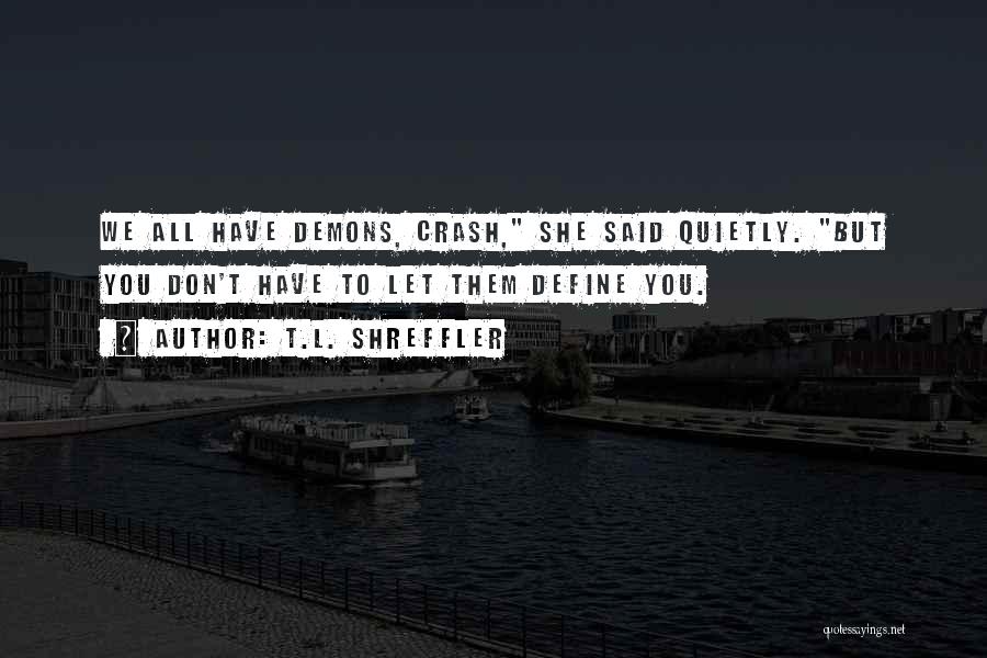 T.L. Shreffler Quotes: We All Have Demons, Crash, She Said Quietly. But You Don't Have To Let Them Define You.