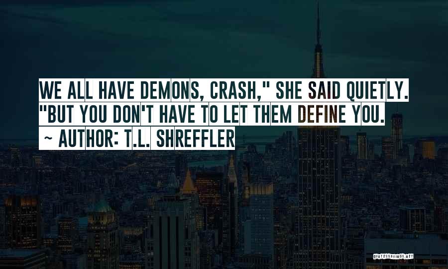 T.L. Shreffler Quotes: We All Have Demons, Crash, She Said Quietly. But You Don't Have To Let Them Define You.