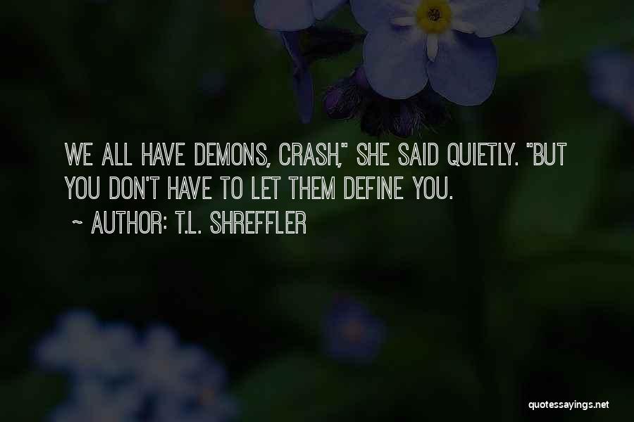 T.L. Shreffler Quotes: We All Have Demons, Crash, She Said Quietly. But You Don't Have To Let Them Define You.