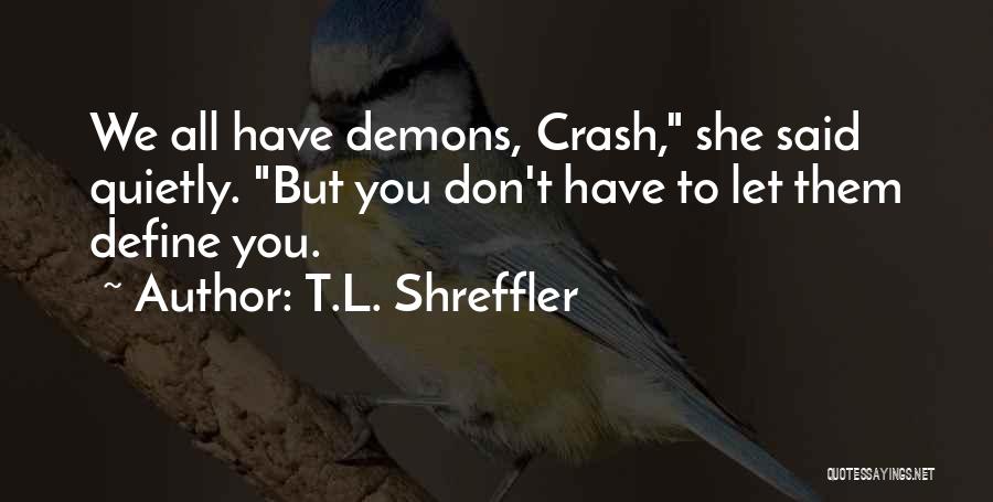 T.L. Shreffler Quotes: We All Have Demons, Crash, She Said Quietly. But You Don't Have To Let Them Define You.