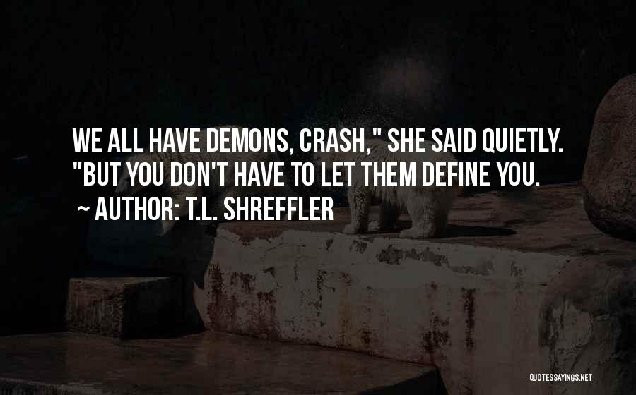 T.L. Shreffler Quotes: We All Have Demons, Crash, She Said Quietly. But You Don't Have To Let Them Define You.