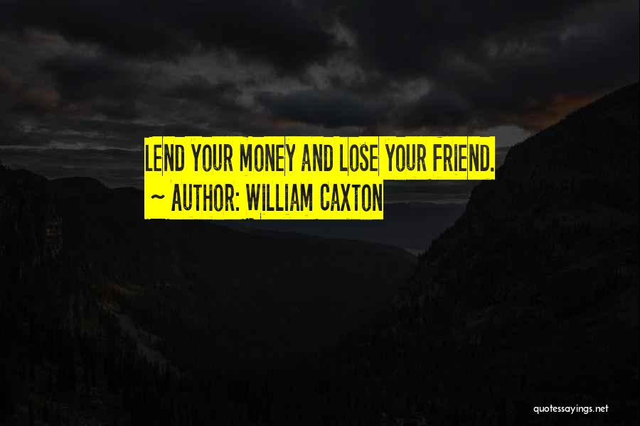 William Caxton Quotes: Lend Your Money And Lose Your Friend.