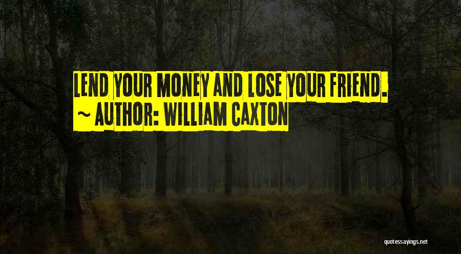 William Caxton Quotes: Lend Your Money And Lose Your Friend.