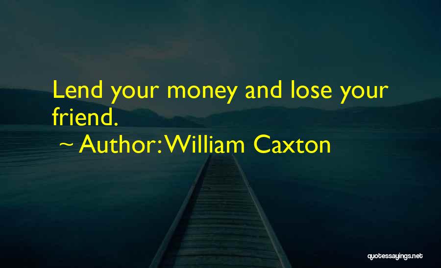 William Caxton Quotes: Lend Your Money And Lose Your Friend.