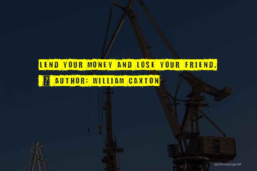 William Caxton Quotes: Lend Your Money And Lose Your Friend.