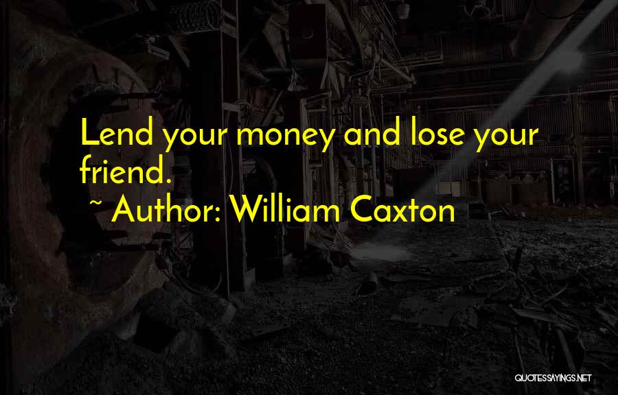 William Caxton Quotes: Lend Your Money And Lose Your Friend.