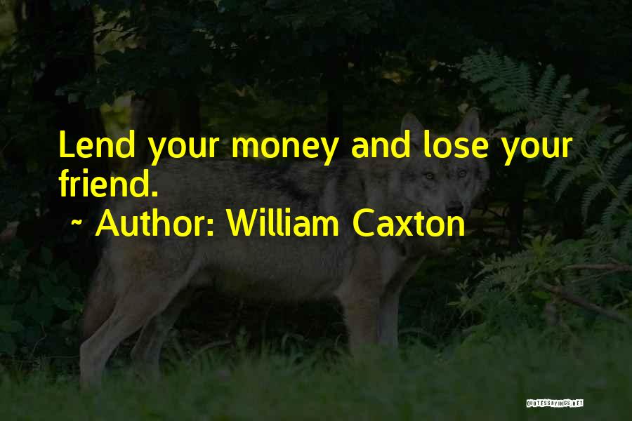 William Caxton Quotes: Lend Your Money And Lose Your Friend.