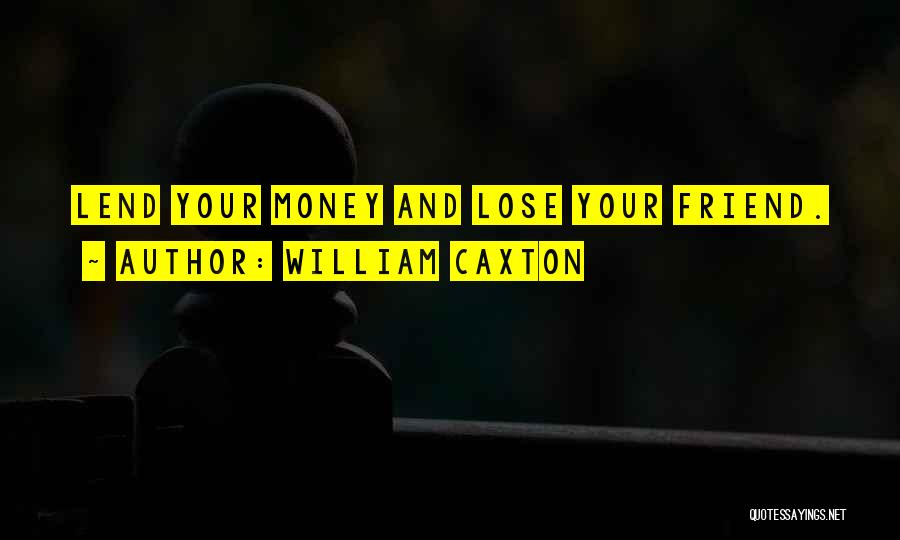 William Caxton Quotes: Lend Your Money And Lose Your Friend.