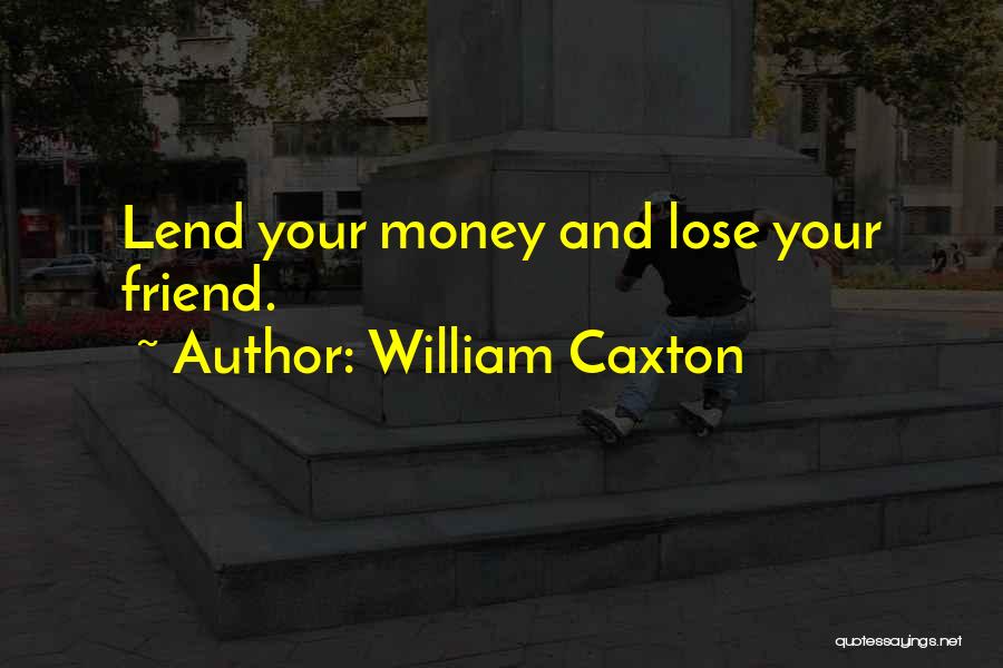 William Caxton Quotes: Lend Your Money And Lose Your Friend.
