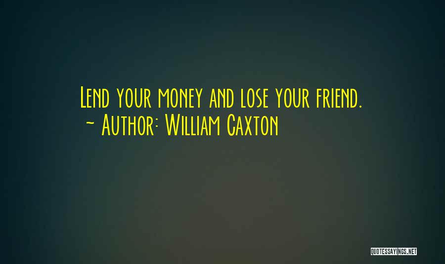 William Caxton Quotes: Lend Your Money And Lose Your Friend.