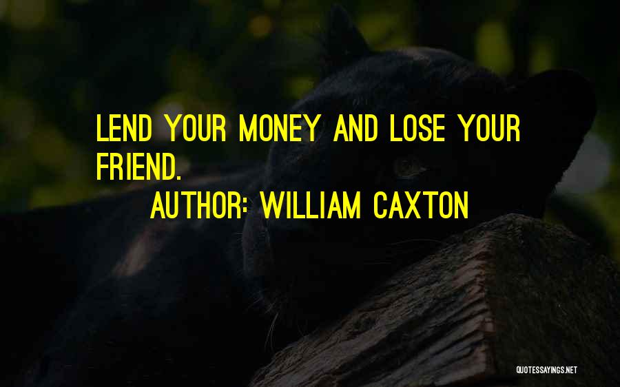 William Caxton Quotes: Lend Your Money And Lose Your Friend.