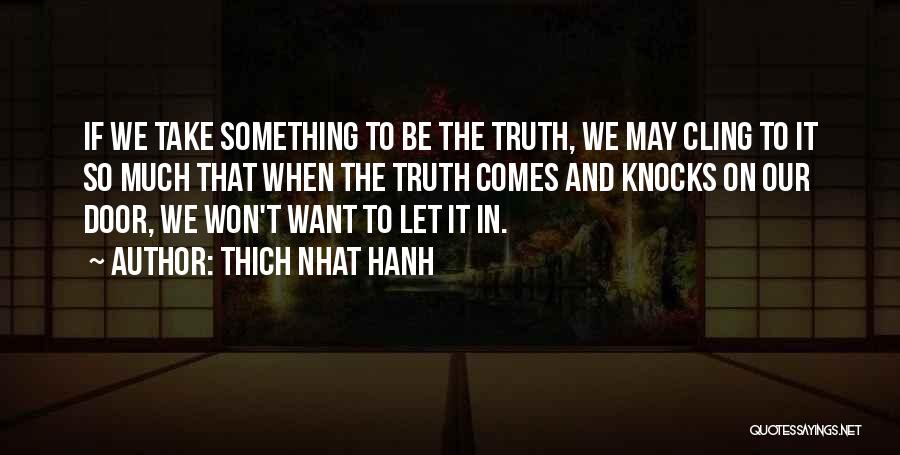 Thich Nhat Hanh Quotes: If We Take Something To Be The Truth, We May Cling To It So Much That When The Truth Comes