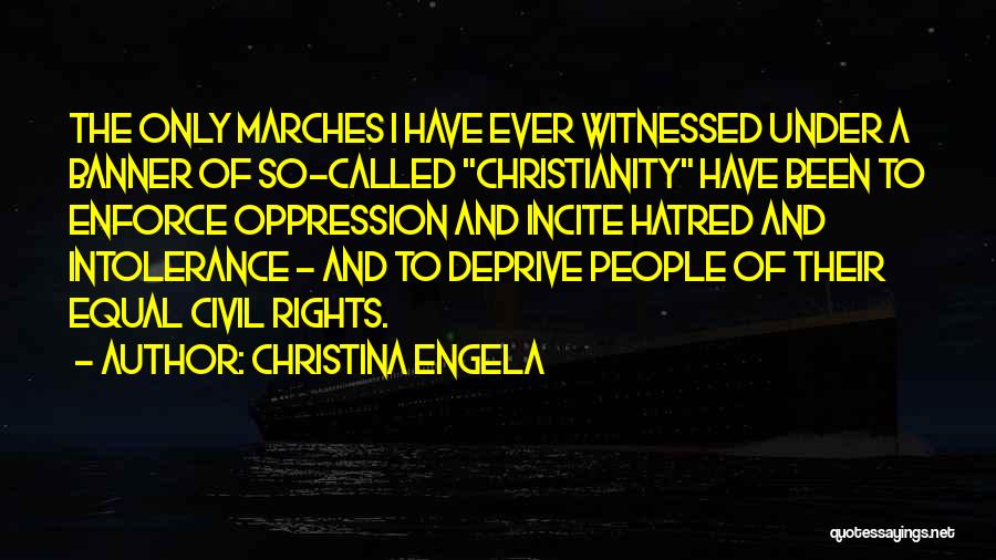 Christina Engela Quotes: The Only Marches I Have Ever Witnessed Under A Banner Of So-called Christianity Have Been To Enforce Oppression And Incite