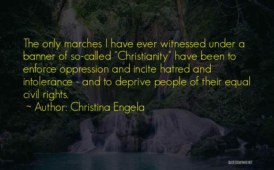 Christina Engela Quotes: The Only Marches I Have Ever Witnessed Under A Banner Of So-called Christianity Have Been To Enforce Oppression And Incite