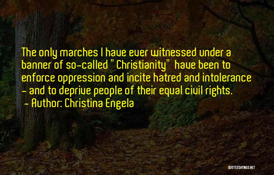 Christina Engela Quotes: The Only Marches I Have Ever Witnessed Under A Banner Of So-called Christianity Have Been To Enforce Oppression And Incite