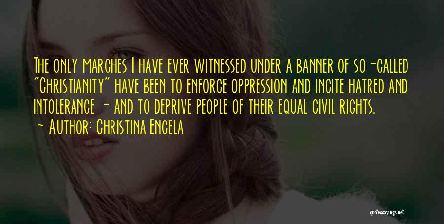 Christina Engela Quotes: The Only Marches I Have Ever Witnessed Under A Banner Of So-called Christianity Have Been To Enforce Oppression And Incite