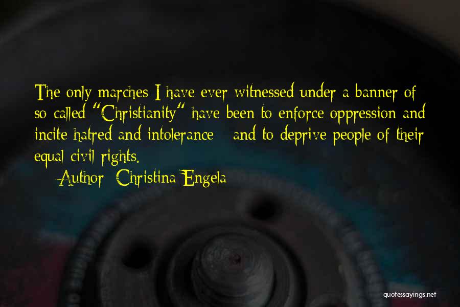 Christina Engela Quotes: The Only Marches I Have Ever Witnessed Under A Banner Of So-called Christianity Have Been To Enforce Oppression And Incite