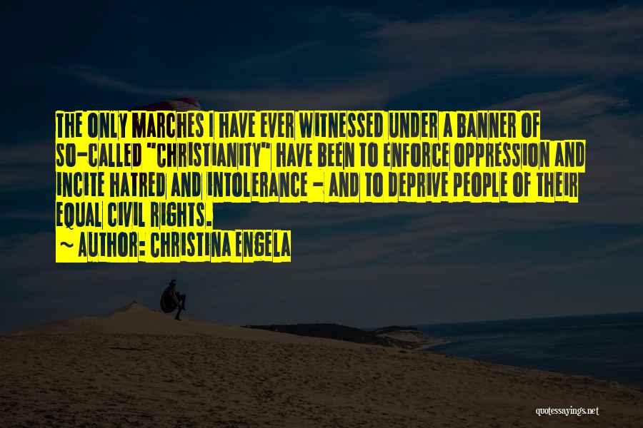 Christina Engela Quotes: The Only Marches I Have Ever Witnessed Under A Banner Of So-called Christianity Have Been To Enforce Oppression And Incite