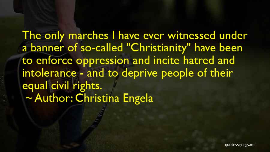 Christina Engela Quotes: The Only Marches I Have Ever Witnessed Under A Banner Of So-called Christianity Have Been To Enforce Oppression And Incite