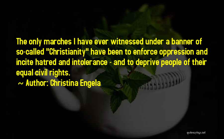 Christina Engela Quotes: The Only Marches I Have Ever Witnessed Under A Banner Of So-called Christianity Have Been To Enforce Oppression And Incite