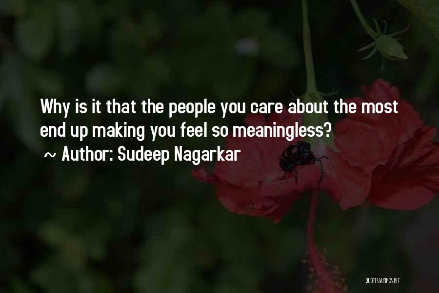 Sudeep Nagarkar Quotes: Why Is It That The People You Care About The Most End Up Making You Feel So Meaningless?