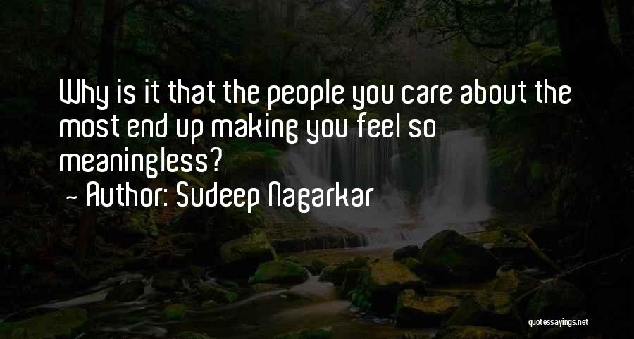 Sudeep Nagarkar Quotes: Why Is It That The People You Care About The Most End Up Making You Feel So Meaningless?